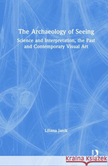 The Archaeology of Seeing: Science and Interpretation, the Past and Contemporary Visual Art Janik, Liliana 9780367360252 Routledge - książka