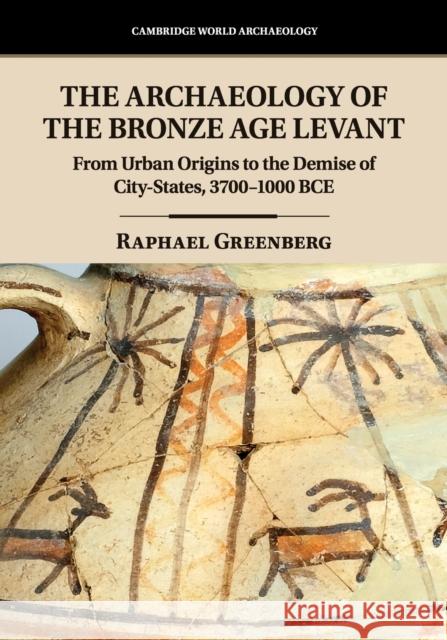 The Archaeology of the Bronze Age Levant: From Urban Origins to the Demise of City-States, 3700-1000 Bce Raphael Greenberg 9781107529137 Cambridge University Press - książka