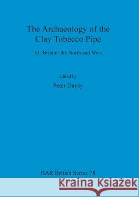 The Archaeology of the Clay Tobacco Pipe III: Britain - the North and West Peter Davey 9780860540885 British Archaeological Reports Oxford Ltd - książka