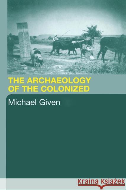 The Archaeology of the Colonized Michael Given 9780415369923 Routledge - książka