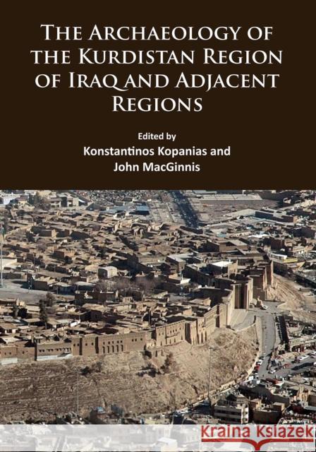 The Archaeology of the Kurdistan Region of Iraq and Adjacent Regions John MacGinnis Konstantinos Kopanias  9781784913939 Archaeopress Archaeology - książka