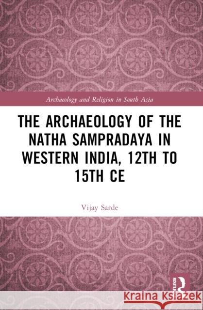 The Archaeology of the Nātha Sampradāya in Western India, 12th to 15th Century Vijay Sarde 9781032459400 Routledge Chapman & Hall - książka