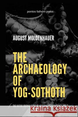 The Archaeology of Yog-Sothoth: The Kathu Journals out of Lovecraft's Providence, Vol 3 August Moldenhauer 9781257829903 Lulu.com - książka