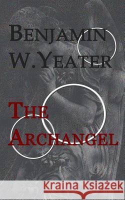 The Archangel Benjamin W. Yeater 9781976274190 Createspace Independent Publishing Platform - książka