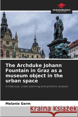 The Archduke Johann Fountain in Graz as a museum object in the urban space Melanie Germ 9786207689927 Our Knowledge Publishing - książka