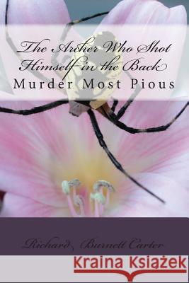 The Archer Who Shot Himself in the Back: Murder Most Pious Richard Burnett Carter 9781479200818 Createspace Independent Publishing Platform - książka