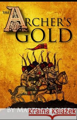 The Archers Gold: Medieval Military fiction: A Novel about Wars, Knights, Pirates, and Crusaders in The Years of the Feudal Middle ages of William Marshall and the English Kings of the Magna Carta. Martin Archer 9781520279640 Independently Published - książka