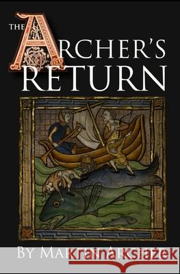 The Archer's Return: A Medieval Saga of War and Military Action Fiction and Adventure in Feudal England During The Time of the Templar Knig Martin Archer 9781520265629 Independently Published - książka