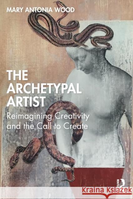 The Archetypal Artist: Reimagining Creativity and the Call to Create Antonia Wood, Mary 9780367177973 Taylor & Francis Ltd - książka