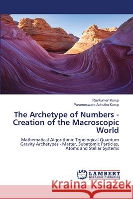 The Archetype of Numbers - Creation of the Macroscopic World Kurup, Ravikumar, Achutha Kurup, Parameswara 9786209056901 LAP Lambert Academic Publishing - książka