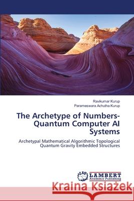 The Archetype of Numbers- Quantum Computer AI Systems Kurup, Ravikumar, Achutha Kurup, Parameswara 9786209067143 LAP Lambert Academic Publishing - książka