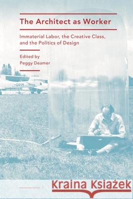 The Architect as Worker: Immaterial Labor, the Creative Class, and the Politics of Design Peggy Deamer 9781350394971 Bloomsbury Visual Arts - książka