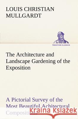 The Architecture and Landscape Gardening of the Exposition A Pictorial Survey of the Most Beautiful Achitectural Compositions of the Panama-Pacific In Mullgardt, Louis Christian 9783849166328 Tredition Gmbh - książka