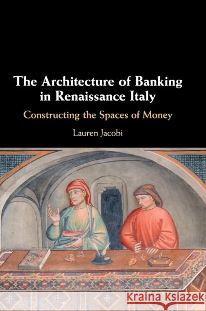 The Architecture of Banking in Renaissance Italy: Constructing the Spaces of Money Lauren Jacobi 9781108483223 Cambridge University Press - książka