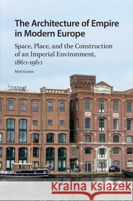 The Architecture of Empire in Modern Europe: Space, Place, and the Construction of an Imperial Environment, 1860-1960 Groten, Miel 9789463721479 Amsterdam University Press - książka