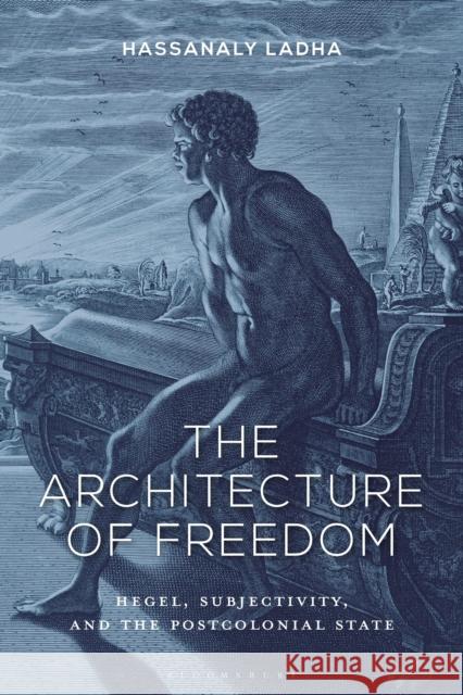 The Architecture of Freedom: Hegel, Subjectivity, and the Postcolonial State Hassanaly Ladha (University of Connectic   9781350267435 Bloomsbury Academic - książka