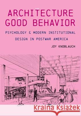 The Architecture of Good Behavior: Psychology and Modern Institutional Design in Postwar America Joy Knoblauch 9780822945734 University of Pittsburgh Press - książka