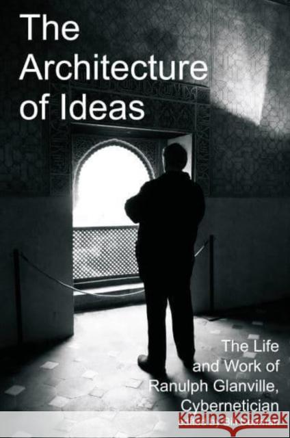 The Architecture of Ideas: The Life and Work of Ranulph Glanville, Cybernetician Bill Seaman 9781788360784 Imprint Academic - książka