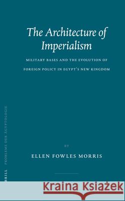The Architecture of Imperialism: Military Bases and the Evolution of Foreign Policy in Egypt's New Kingdom Morris 9789004140363 Brill Academic Publishers - książka