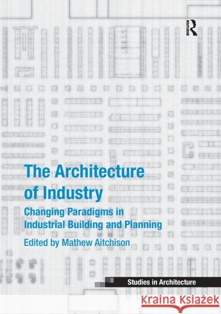 The Architecture of Industry: Changing Paradigms in Industrial Building and Planning Mathew Aitchison 9780367739409 Routledge - książka