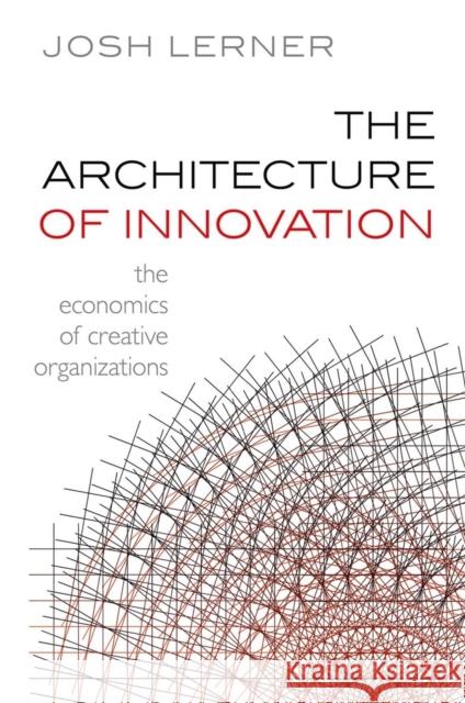 The Architecture of Innovation : The Economics of Creative Organizations Josh Lerner 9780199639892 OXFORD UNIVERSITY PRESS - książka
