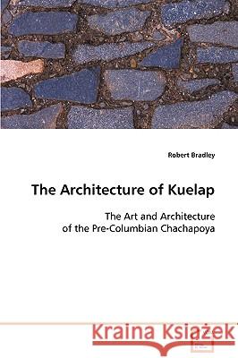 The Architecture of Kuelap The Art and Architecture of the Pre-Columbian Chachapoya Bradley, Robert 9783639076196 VDM Verlag - książka