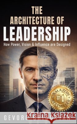 The Architecture of Leadership: How Power, Vision and Influence are Designed Grigoryan, Gevorg 9798895761731 Authors on Mission - książka