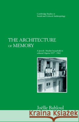 The Architecture of Memory: A Jewish-Muslim Household in Colonial Algeria, 1937–1962 Joelle Bahloul (Indiana University) 9780521418911 Cambridge University Press - książka