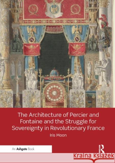 The Architecture of Percier and Fontaine and the Struggle for Sovereignty in Revolutionary France Iris Moon 9780367199081 Taylor and Francis - książka