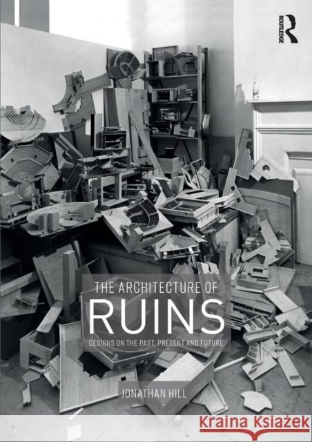 The Architecture of Ruins: Designs on the Past, Present and Future Hill, Jonathan 9781138367784 Routledge - książka