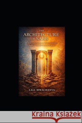 The Architecture of Sabr: How (Sabr) Patience and (Shukr) Gratitude Build Unbreakable Emotional Resilience Mwachanya, Lali 9798244385793 Independently Published - książka