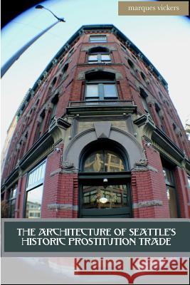 The Architecture of Seattle's Historic Prostitution Trade: Seattle Vice and the Sweet Painted Lady Commerce Vickers, Marques 9781979765336 Createspace Independent Publishing Platform - książka