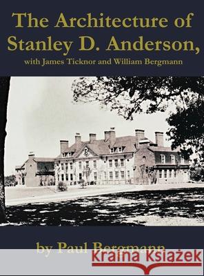 The Architecture of Stanley D. Anderson, with James Ticknor and William Bergmann Paul Bergmann 9781647022167 Dorrance Publishing Co. - książka