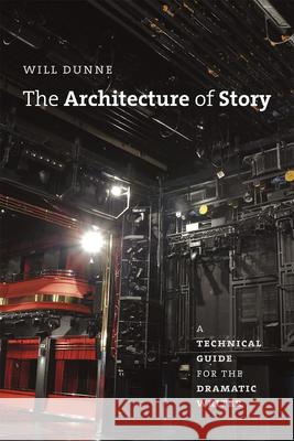 The Architecture of Story: A Technical Guide for the Dramatic Writer Will Dunne 9780226181912 University of Chicago Press - książka