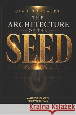 The Architecture of the Seed: Master Your Energy. Build Your Legacy. Gonzales, Gian 9798195157043 Independently Published - książka