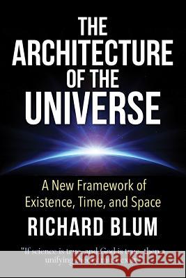 The Architecture of the Universe: A New Framework of Existence, Time, and Space Richard Blum 9781500631208 Createspace - książka