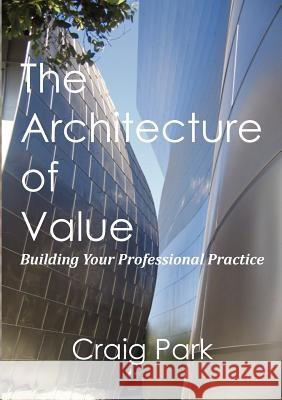 The Architecture of Value: Building Your Professional Practice Book Craig Park 9780615513348 Aquilan Press - książka