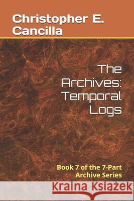 The Archives: Temporal Logs: Book of the 7-Part Archive Series Christopher E Cancilla 9781717952479 Independently Published - książka