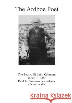 The Ardboe Poet: The Poetry Of John Coleman (1855 - 1938) John Coleman 9781291716009 Lulu.com - książka