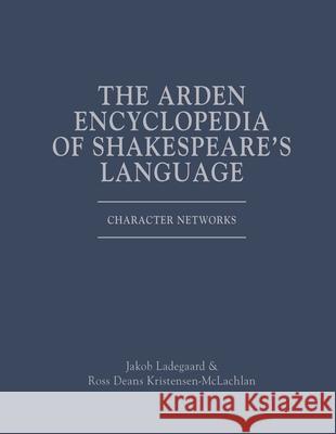 The Arden Encyclopedia of Shakespeare's Language: Character Networks Jakob Ladegaard Ross Deans Kristensen-McLachlan Jonathan Culpeper 9781350260276 Arden Shakespeare - książka