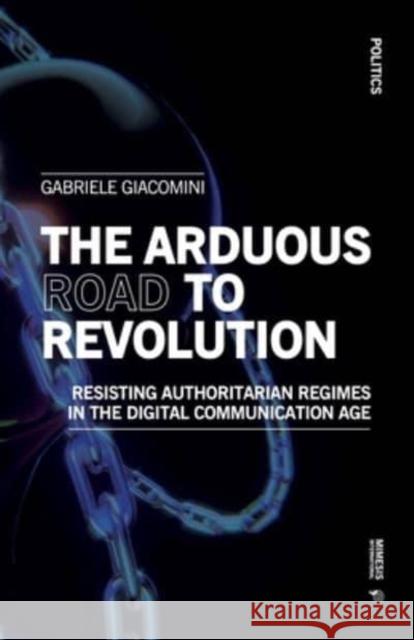 The Arduous Road to Revolution: Resisting Authoritarian Regimes in the Digital Communication Age Giacomini, Gabriele 9788869774072 Mimesis International - książka