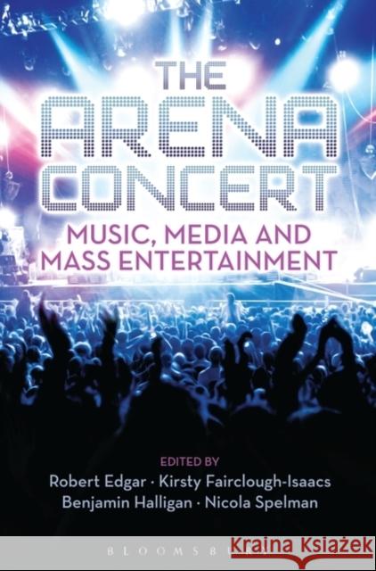 The Arena Concert: Music, Media and Mass Entertainment Benjamin Halligan Kirsty Fairclough-Isaacs Robert Edgar 9781628925548 Bloomsbury Academic - książka