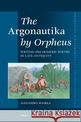 The Argonautika by Orpheus: Writing Pre-Homeric Poetry in Late Antiquity Alexandra Maria Madela 9789004713840 Brill - książka