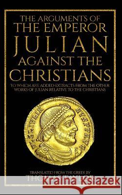 The Arguments of the Emperor Julian Against the Christians Julian                                   Thomas Taylor 9781987447859 Createspace Independent Publishing Platform - książka