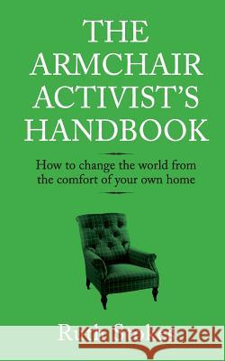 The Armchair Activist's Handbook: How to Change the World from the Comfort of Your Own Home Ruth Stokes 9781909269217 Silvertail Books - książka