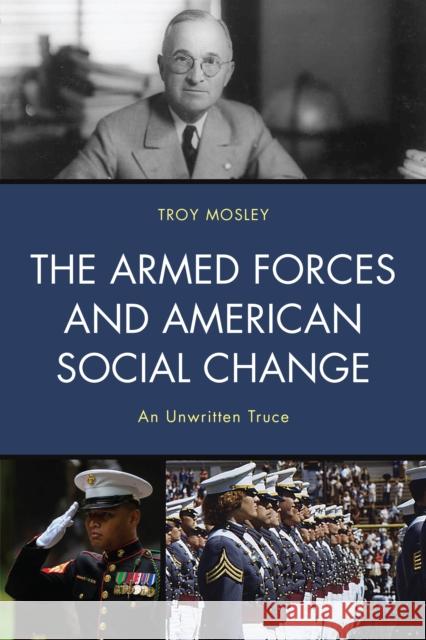 The Armed Forces and American Social Change: An Unwritten Truce Troy Mosley 9780761872511 Hamilton Books - książka