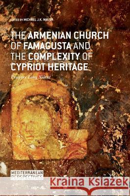 The Armenian Church of Famagusta and the Complexity of Cypriot Heritage: Prayers Long Silent Walsh, Michael J. K. 9783319485010 Palgrave MacMillan - książka