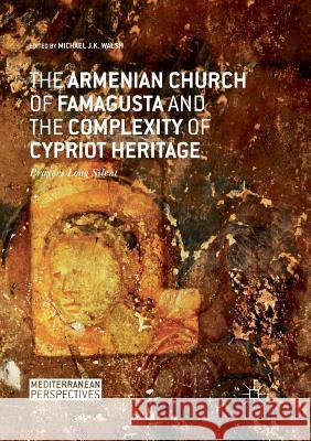 The Armenian Church of Famagusta and the Complexity of Cypriot Heritage: Prayers Long Silent Walsh, Michael J. K. 9783319839561 Palgrave MacMillan - książka