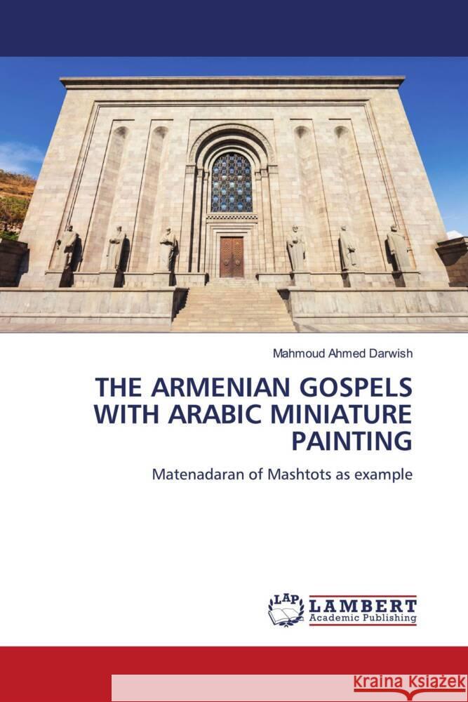 THE ARMENIAN GOSPELS WITH ARABIC MINIATURE PAINTING Darwish, Mahmoud Ahmed 9786206790983 LAP Lambert Academic Publishing - książka