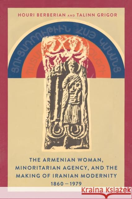 The Armenian Woman, Minoritarian Agency, and the Making of Iranian Modernity, 1860-1979 Talinn Grigor Houri Berberian 9781503629417 Stanford University Press - książka